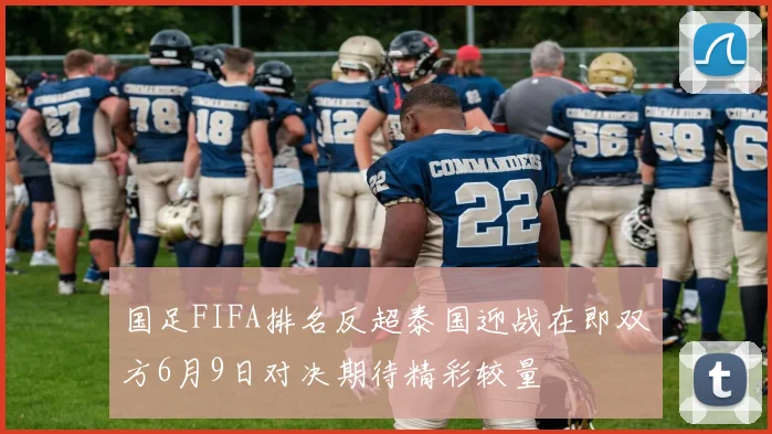 国足FIFA排名反超泰国迎战在即双方6月9日对决期待精彩较量