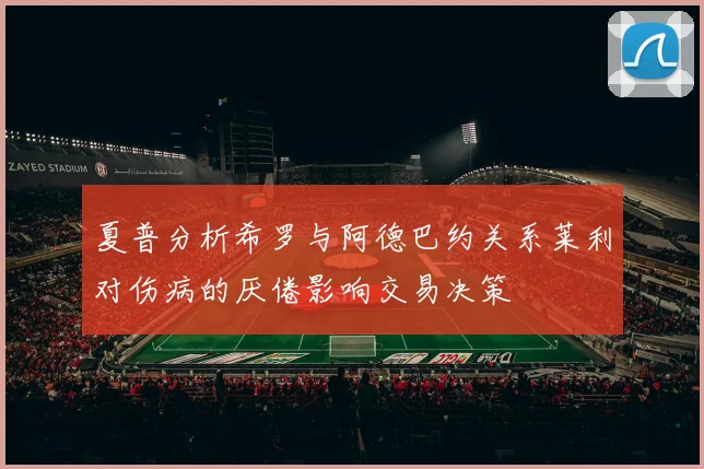 夏普分析希罗与阿德巴约关系莱利对伤病的厌倦影响交易决策