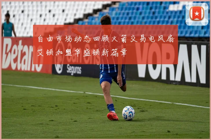 自由市场动态回顾火箭交易电风扇艾顿加盟华盛顿新篇章