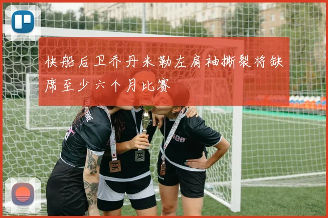快船后卫乔丹米勒左肩袖撕裂将缺席至少六个月比赛