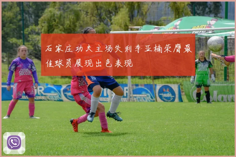 石家庄功夫主场失利李亚楠荣膺最佳球员展现出色表现