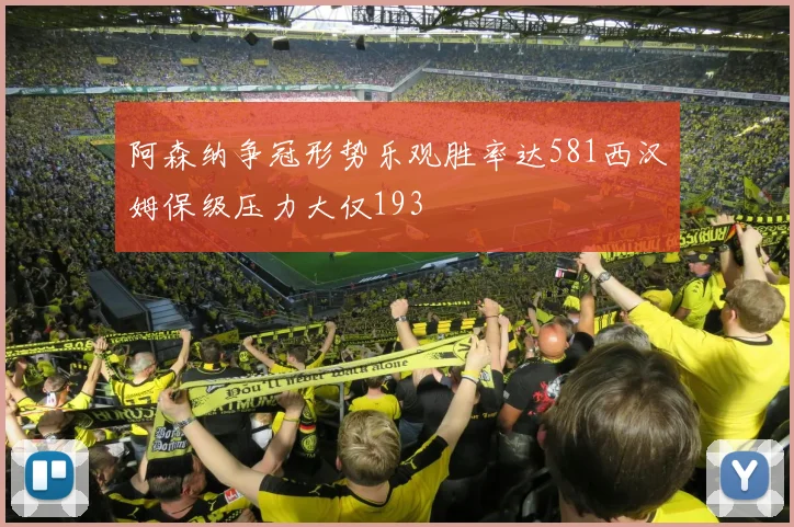 阿森纳争冠形势乐观胜率达581西汉姆保级压力大仅193