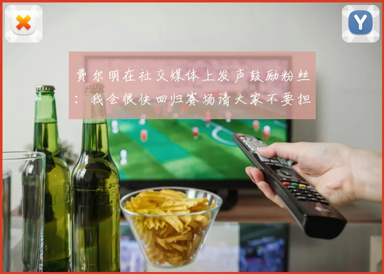 费尔明在社交媒体上发声鼓励粉丝：我会很快回归赛场请大家不要担心