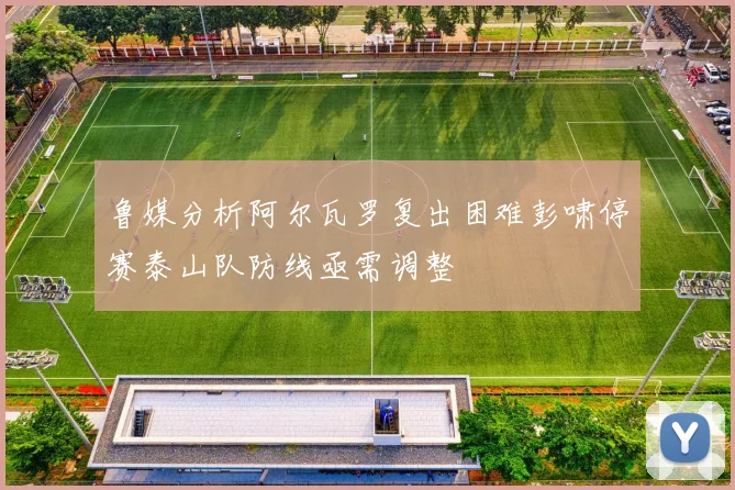 鲁媒分析阿尔瓦罗复出困难彭啸停赛泰山队防线亟需调整