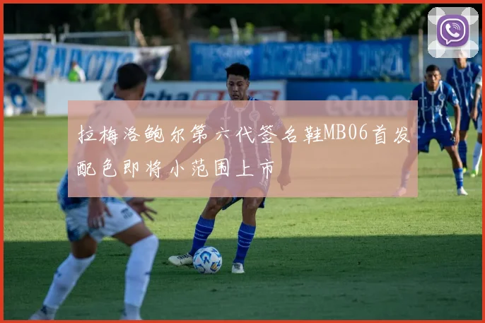 拉梅洛鲍尔第六代签名鞋MB06首发配色即将小范围上市